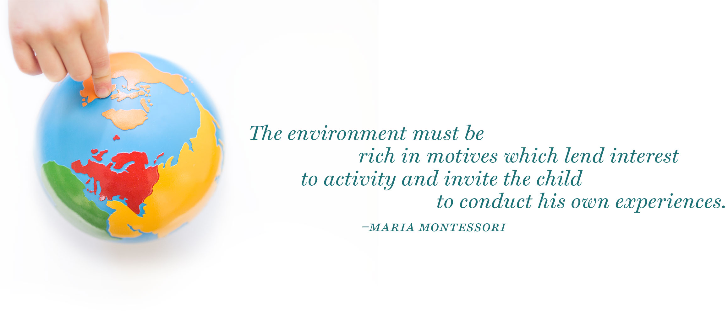 Maria Montessori Quote-The environment must be rich in motives which lend interest to activity and invite the child to conduct his own experiences.